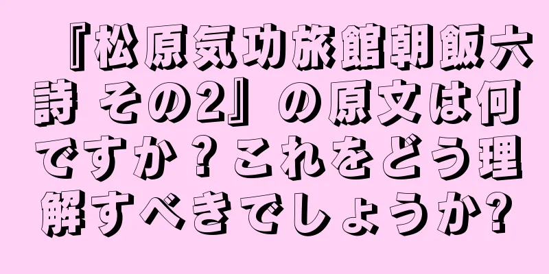 『松原気功旅館朝飯六詩 その2』の原文は何ですか？これをどう理解すべきでしょうか?