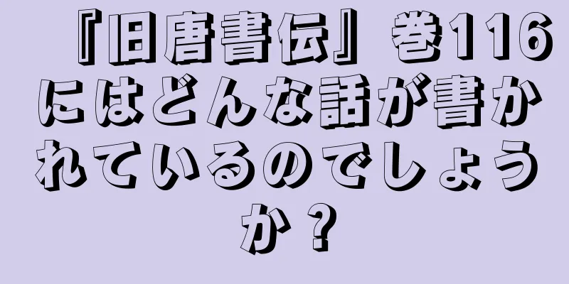 『旧唐書伝』巻116にはどんな話が書かれているのでしょうか？