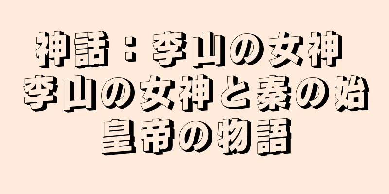 神話：李山の女神 李山の女神と秦の始皇帝の物語