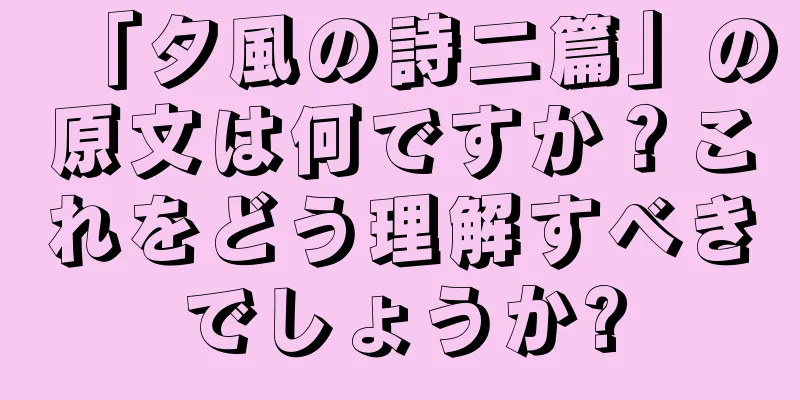 「夕風の詩二篇」の原文は何ですか？これをどう理解すべきでしょうか?