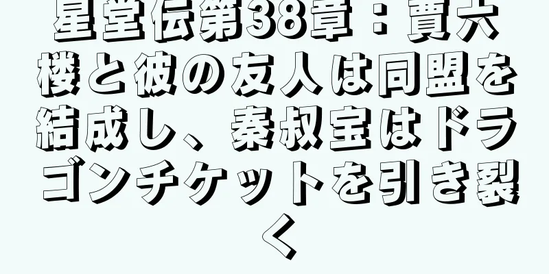 星堂伝第38章：賈六楼と彼の友人は同盟を結成し、秦叔宝はドラゴンチケットを引き裂く