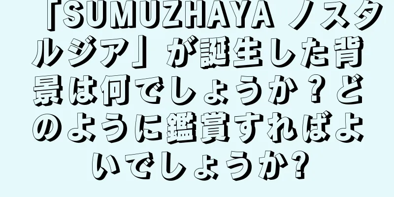 「SUMUZHAYA ノスタルジア」が誕生した背景は何でしょうか？どのように鑑賞すればよいでしょうか?