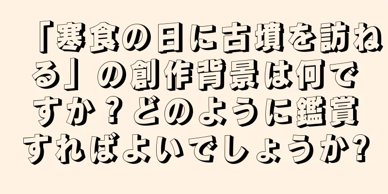 「寒食の日に古墳を訪ねる」の創作背景は何ですか？どのように鑑賞すればよいでしょうか?