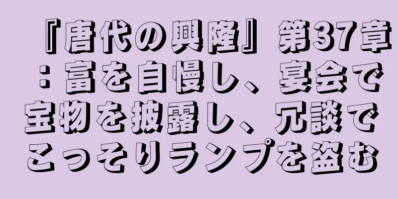 『唐代の興隆』第37章：富を自慢し、宴会で宝物を披露し、冗談でこっそりランプを盗む