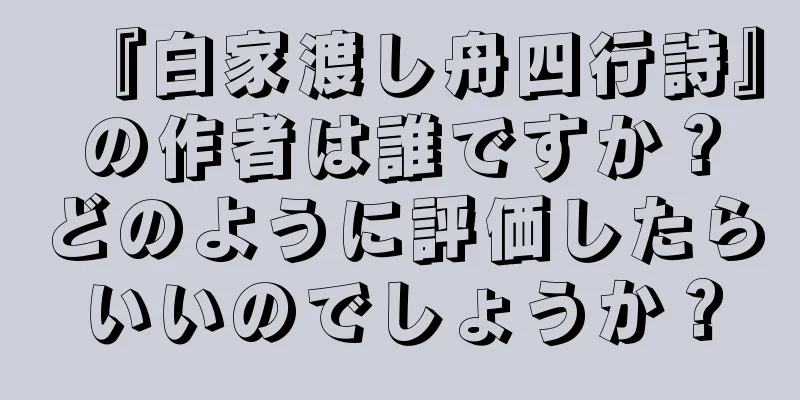 『白家渡し舟四行詩』の作者は誰ですか？どのように評価したらいいのでしょうか？