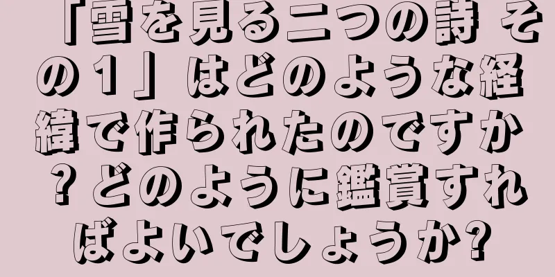 「雪を見る二つの詩 その１」はどのような経緯で作られたのですか？どのように鑑賞すればよいでしょうか?