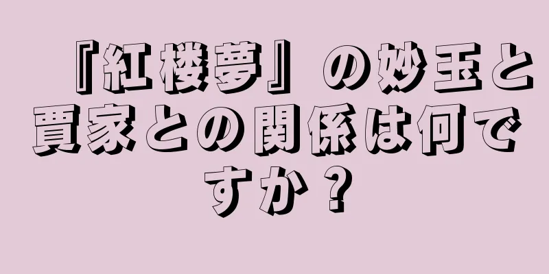 『紅楼夢』の妙玉と賈家との関係は何ですか？