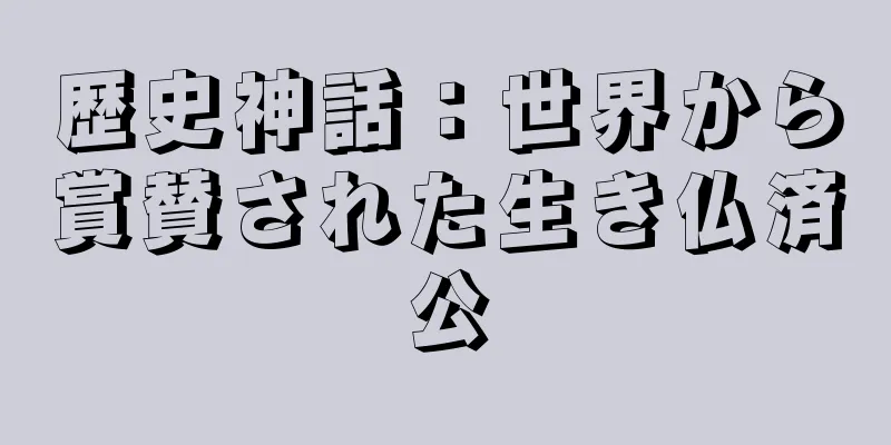 歴史神話：世界から賞賛された生き仏済公