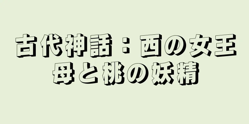 古代神話：西の女王母と桃の妖精