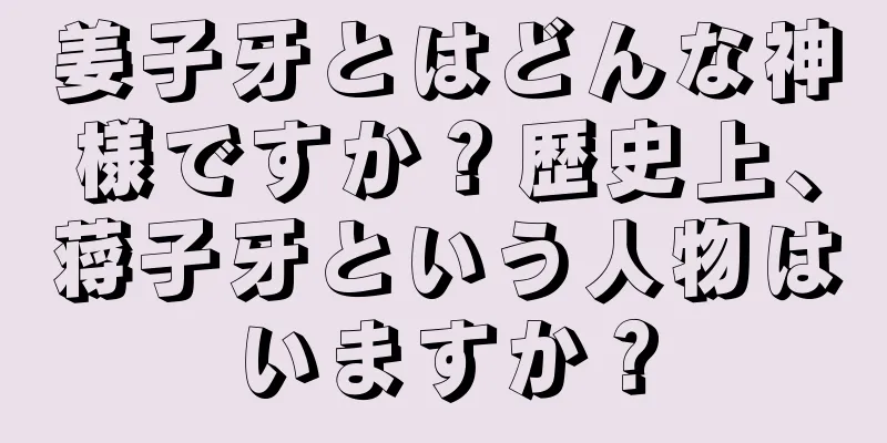 姜子牙とはどんな神様ですか？歴史上、蒋子牙という人物はいますか？