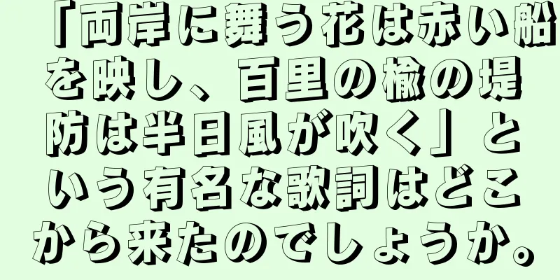 「両岸に舞う花は赤い船を映し、百里の楡の堤防は半日風が吹く」という有名な歌詞はどこから来たのでしょうか。
