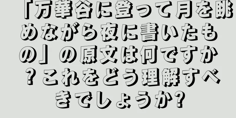 「万華谷に登って月を眺めながら夜に書いたもの」の原文は何ですか？これをどう理解すべきでしょうか?