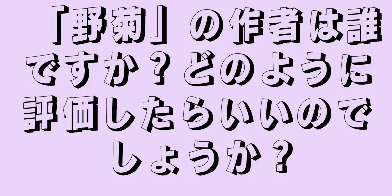 「野菊」の作者は誰ですか？どのように評価したらいいのでしょうか？