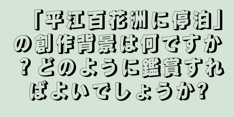 「平江百花洲に停泊」の創作背景は何ですか？どのように鑑賞すればよいでしょうか?