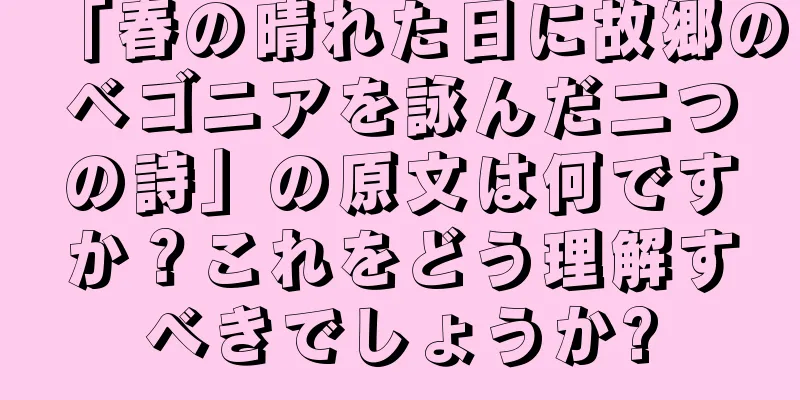「春の晴れた日に故郷のベゴニアを詠んだ二つの詩」の原文は何ですか？これをどう理解すべきでしょうか?