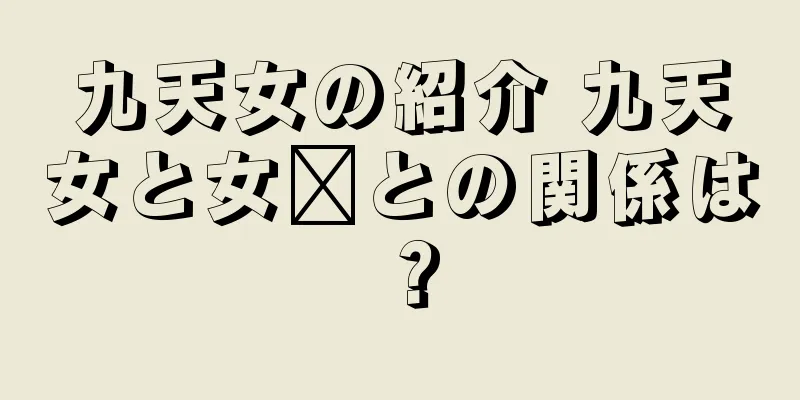 九天女の紹介 九天女と女媧との関係は？
