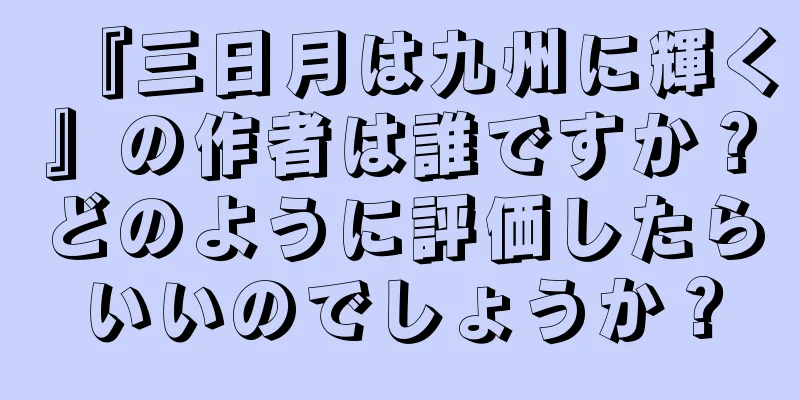 『三日月は九州に輝く』の作者は誰ですか？どのように評価したらいいのでしょうか？