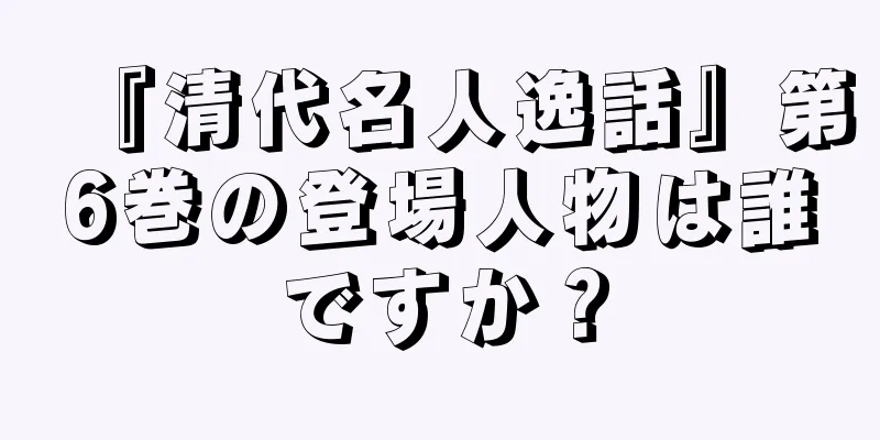 『清代名人逸話』第6巻の登場人物は誰ですか？