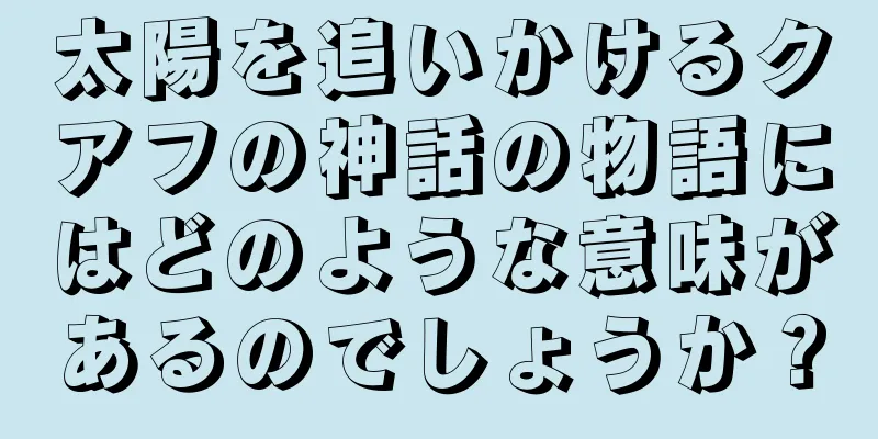 太陽を追いかけるクアフの神話の物語にはどのような意味があるのでしょうか？