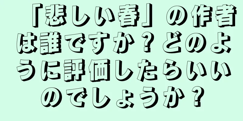 「悲しい春」の作者は誰ですか？どのように評価したらいいのでしょうか？