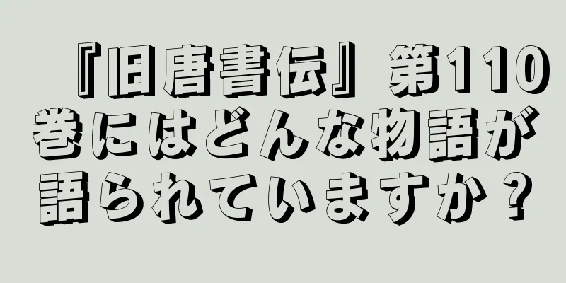 『旧唐書伝』第110巻にはどんな物語が語られていますか？