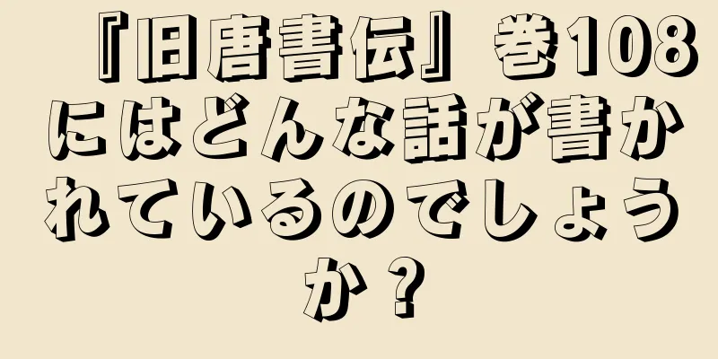 『旧唐書伝』巻108にはどんな話が書かれているのでしょうか？