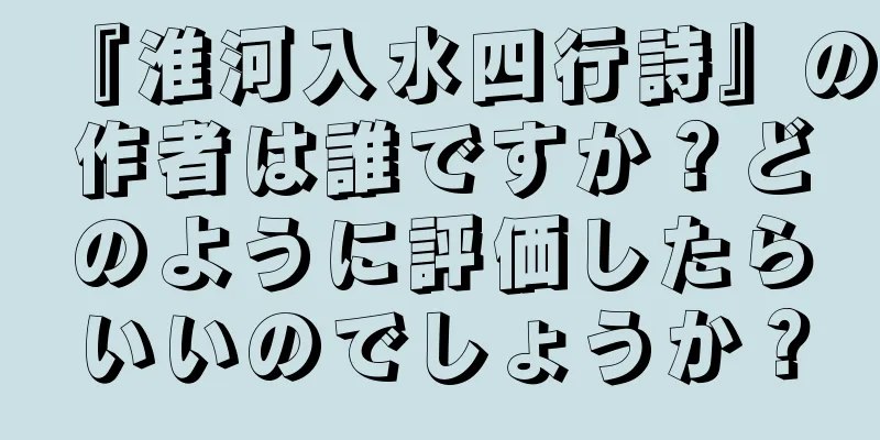 『淮河入水四行詩』の作者は誰ですか？どのように評価したらいいのでしょうか？