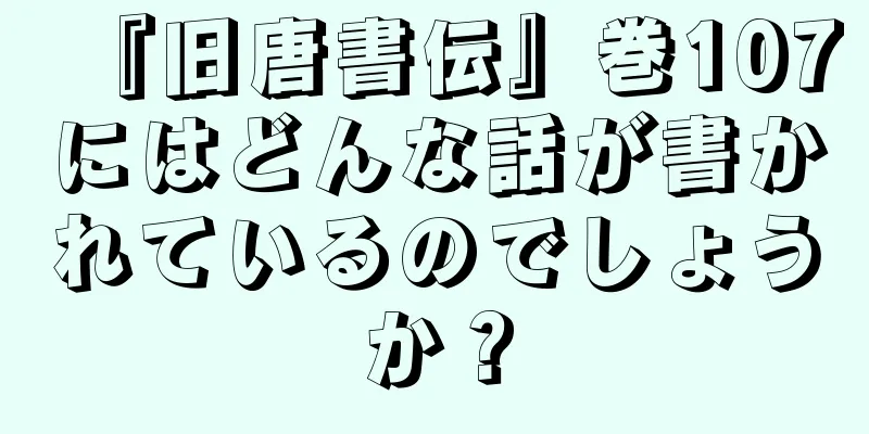 『旧唐書伝』巻107にはどんな話が書かれているのでしょうか？