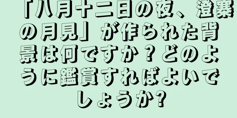 「八月十二日の夜、澄寨の月見」が作られた背景は何ですか？どのように鑑賞すればよいでしょうか?
