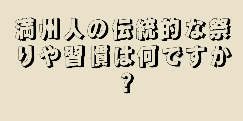 満州人の伝統的な祭りや習慣は何ですか？