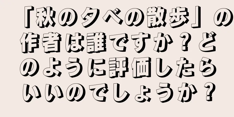 「秋の夕べの散歩」の作者は誰ですか？どのように評価したらいいのでしょうか？