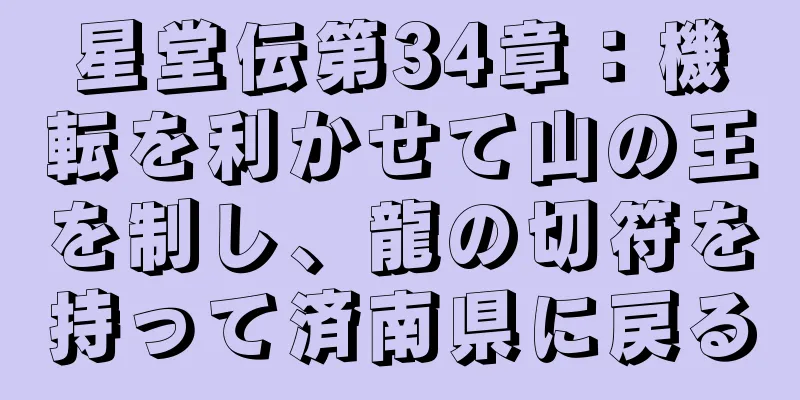 星堂伝第34章：機転を利かせて山の王を制し、龍の切符を持って済南県に戻る