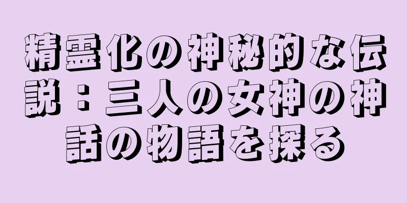 精霊化の神秘的な伝説：三人の女神の神話の物語を探る