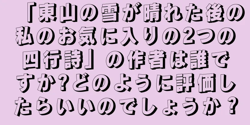 「東山の雪が晴れた後の私のお気に入りの2つの四行詩」の作者は誰ですか?どのように評価したらいいのでしょうか？
