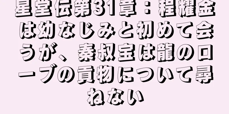 星堂伝第31章：程耀金は幼なじみと初めて会うが、秦叔宝は龍のローブの貢物について尋ねない