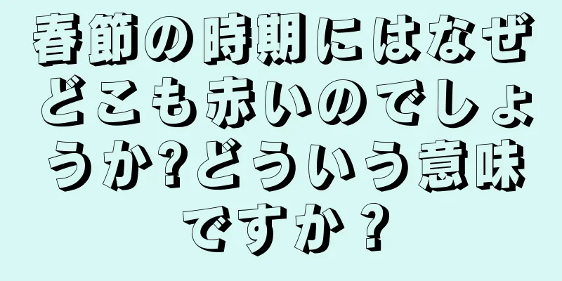 春節の時期にはなぜどこも赤いのでしょうか?どういう意味ですか？