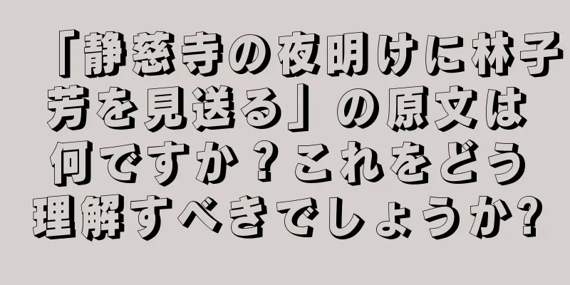 「静慈寺の夜明けに林子芳を見送る」の原文は何ですか？これをどう理解すべきでしょうか?