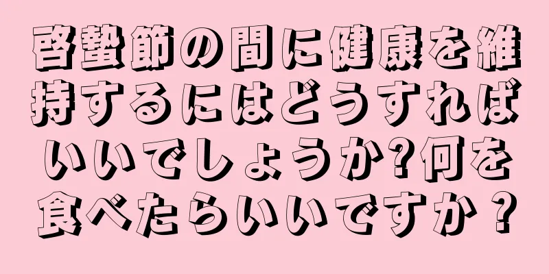 啓蟄節の間に健康を維持するにはどうすればいいでしょうか?何を食べたらいいですか？