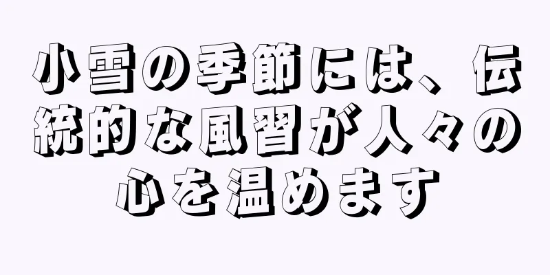 小雪の季節には、伝統的な風習が人々の心を温めます