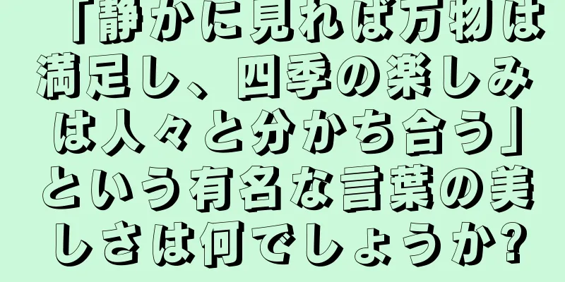 「静かに見れば万物は満足し、四季の楽しみは人々と分かち合う」という有名な言葉の美しさは何でしょうか?