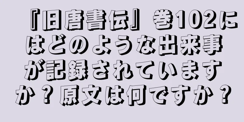 『旧唐書伝』巻102にはどのような出来事が記録されていますか？原文は何ですか？