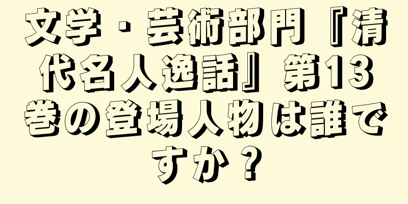 文学・芸術部門『清代名人逸話』第13巻の登場人物は誰ですか？