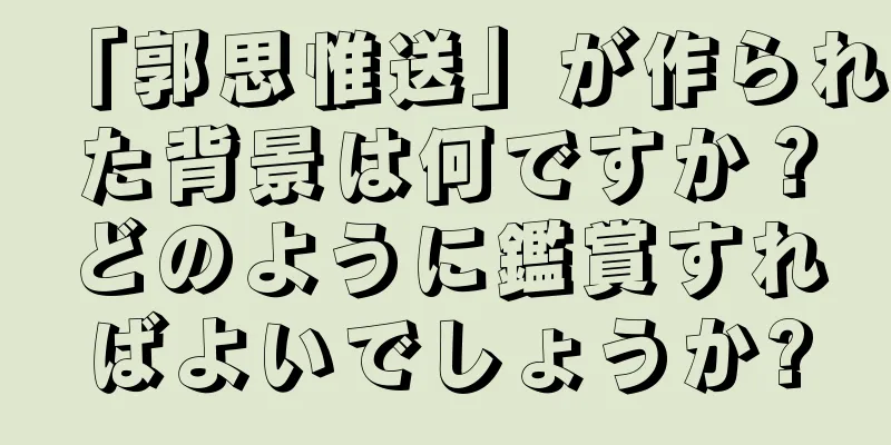 「郭思惟送」が作られた背景は何ですか？どのように鑑賞すればよいでしょうか?