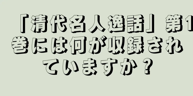 「清代名人逸話」第1巻には何が収録されていますか？