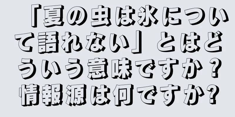 「夏の虫は氷について語れない」とはどういう意味ですか？情報源は何ですか?