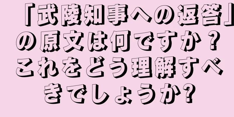 「武陵知事への返答」の原文は何ですか？これをどう理解すべきでしょうか?