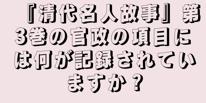 『清代名人故事』第3巻の官政の項目には何が記録されていますか？