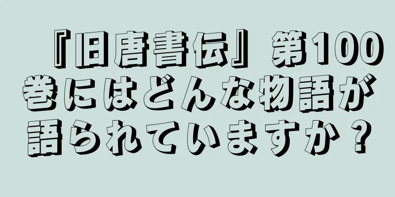 『旧唐書伝』第100巻にはどんな物語が語られていますか？