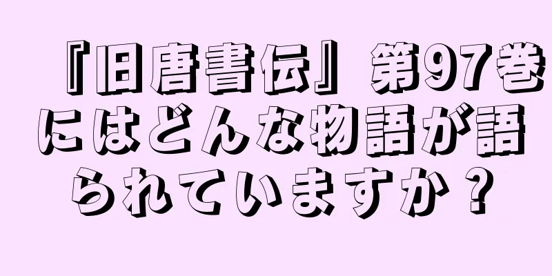 『旧唐書伝』第97巻にはどんな物語が語られていますか？
