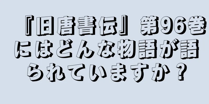 『旧唐書伝』第96巻にはどんな物語が語られていますか？